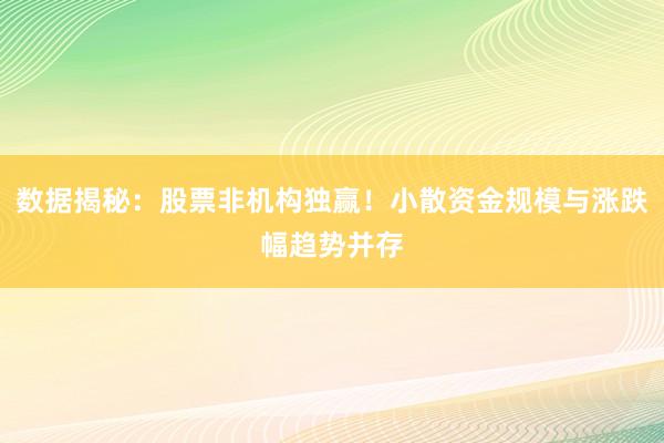 数据揭秘：股票非机构独赢！小散资金规模与涨跌幅趋势并存