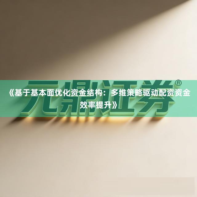 《基于基本面优化资金结构：多维策略驱动配资资金效率提升》