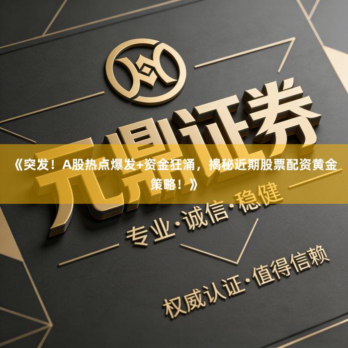 《突发！A股热点爆发+资金狂涌，揭秘近期股票配资黄金策略！》