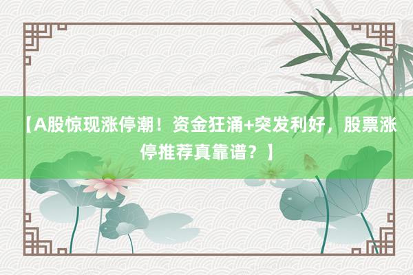 【A股惊现涨停潮!资金狂涌+突发利好,股票涨停推荐真靠谱?】