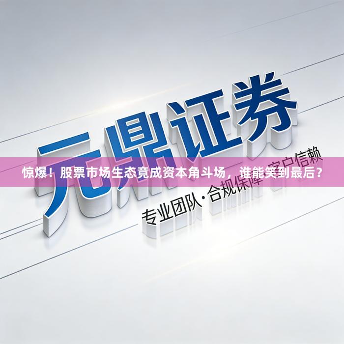 惊爆!股票市场生态竟成资本角斗场,谁能笑到最后?