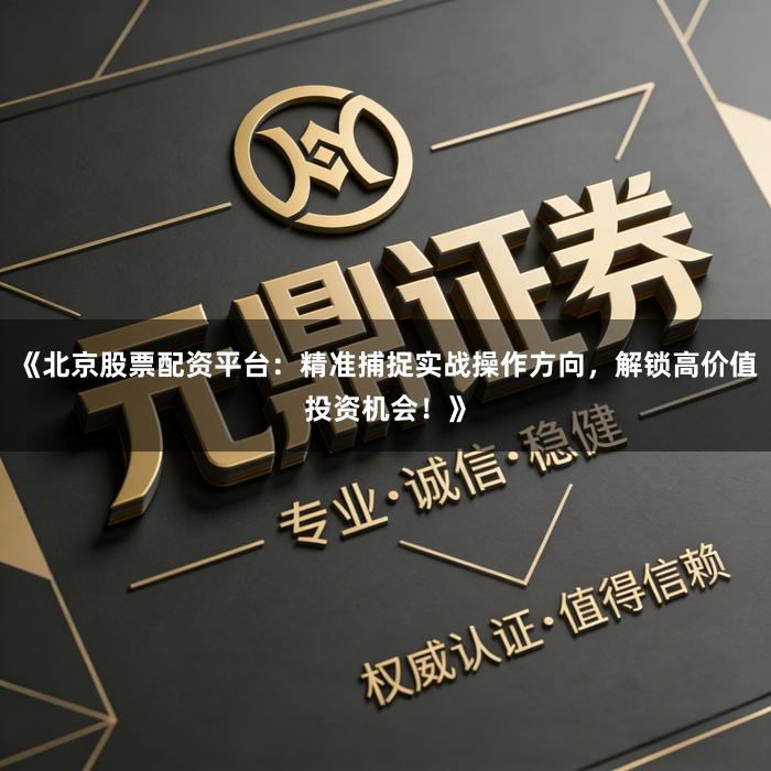 《北京股票配资平台：精准捕捉实战操作方向，解锁高价值投资机会！》