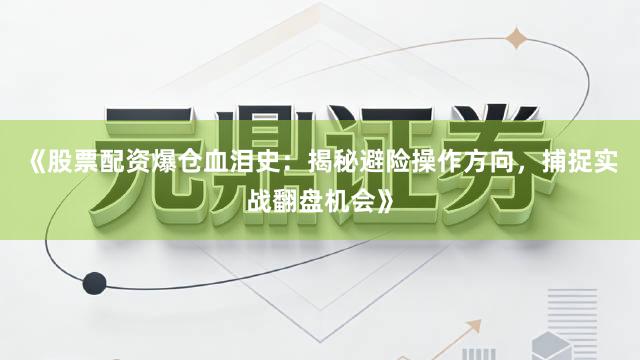 《股票配资爆仓血泪史：揭秘避险操作方向，捕捉实战翻盘机会》