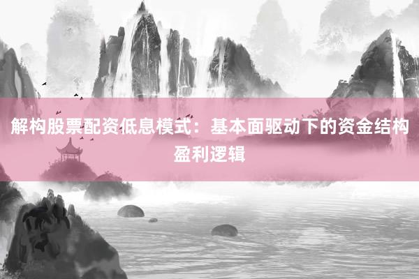 解构股票配资低息模式：基本面驱动下的资金结构盈利逻辑