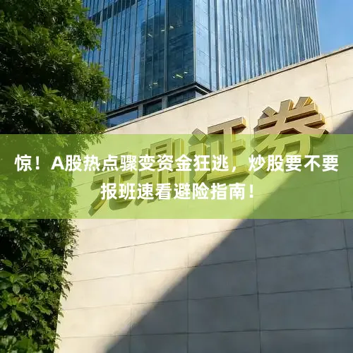 惊！A股热点骤变资金狂逃，炒股要不要报班速看避险指南！