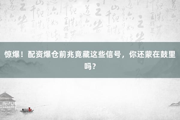惊爆！配资爆仓前兆竟藏这些信号，你还蒙在鼓里吗？