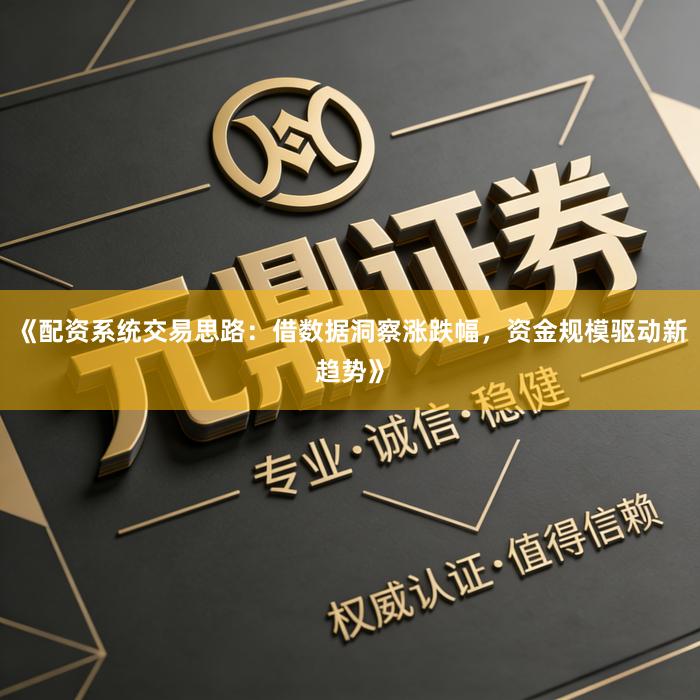 《配资系统交易思路：借数据洞察涨跌幅，资金规模驱动新趋势》
