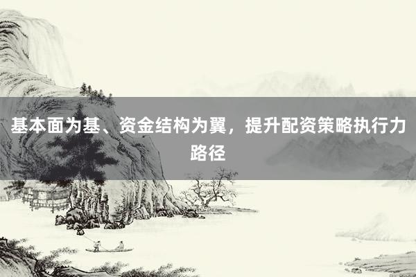 基本面为基、资金结构为翼，提升配资策略执行力路径
