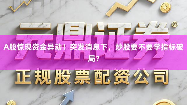 A股惊现资金异动！突发消息下，炒股要不要学指标破局？