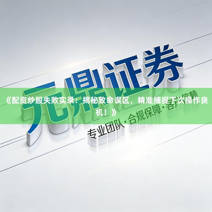 《配资炒股失败实录：揭秘致命误区，精准捕捉下次操作良机！》