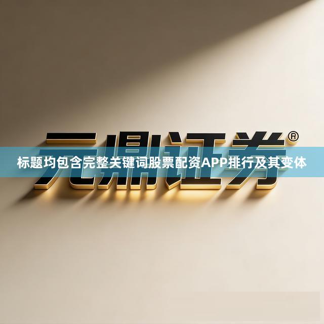 标题均包含完整关键词股票配资APP排行及其变体