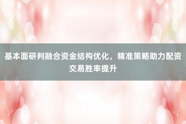 基本面研判融合资金结构优化，精准策略助力配资交易胜率提升