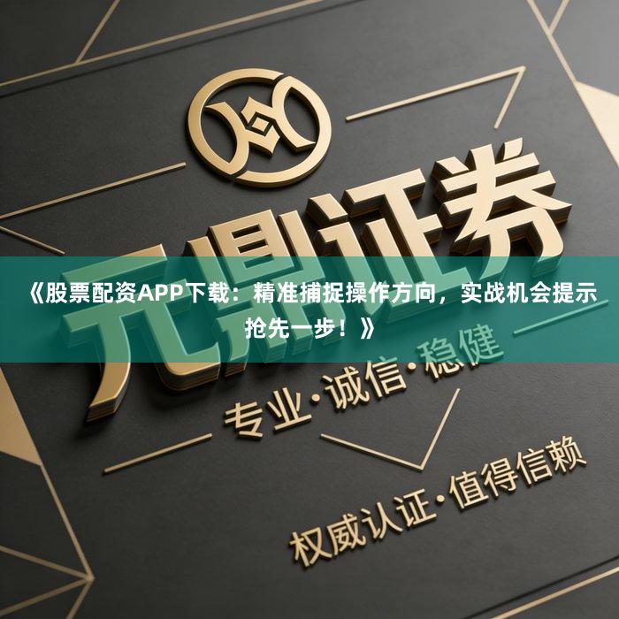《股票配资APP下载：精准捕捉操作方向，实战机会提示抢先一步！》