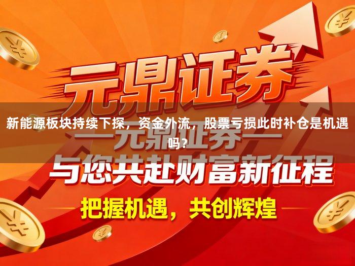 新能源板块持续下探，资金外流，股票亏损此时补仓是机遇吗？