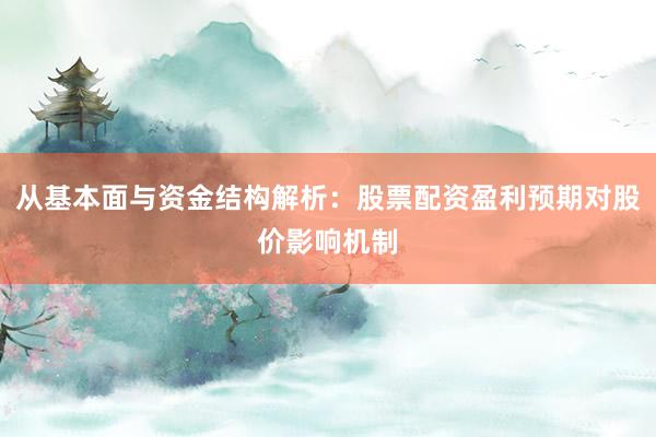 从基本面与资金结构解析：股票配资盈利预期对股价影响机制