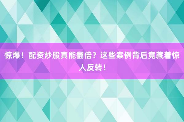 惊爆！配资炒股真能翻倍？这些案例背后竟藏着惊人反转！