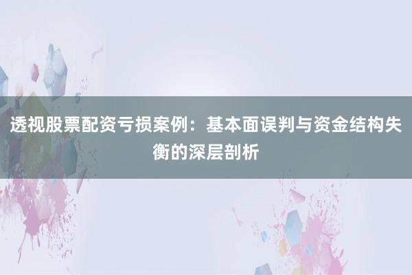 透视股票配资亏损案例：基本面误判与资金结构失衡的深层剖析