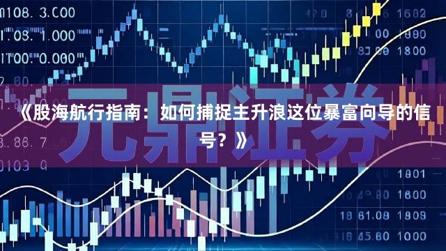 《股海航行指南：如何捕捉主升浪这位暴富向导的信号？》