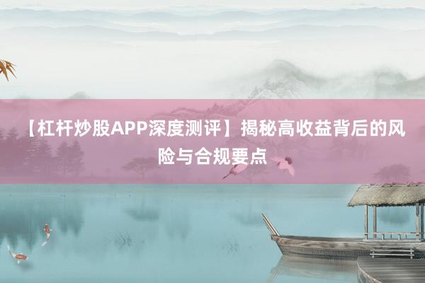 【杠杆炒股APP深度测评】揭秘高收益背后的风险与合规要点