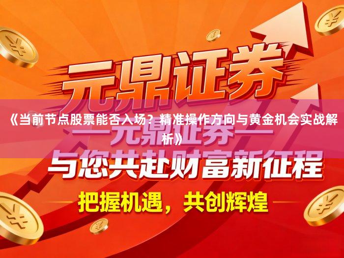 《当前节点股票能否入场？精准操作方向与黄金机会实战解析》