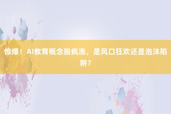 惊爆！AI教育概念股疯涨，是风口狂欢还是泡沫陷阱？