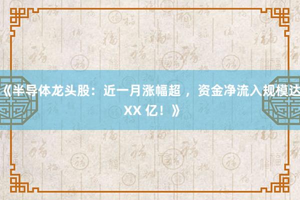《半导体龙头股：近一月涨幅超 ，资金净流入规模达 XX 亿！》