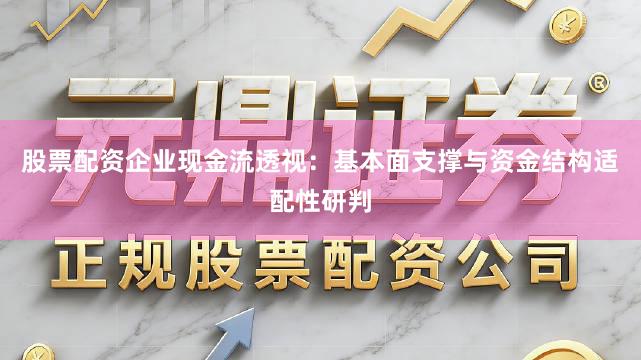 股票配资企业现金流透视：基本面支撑与资金结构适配性研判