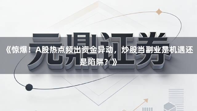 《惊爆!A股热点频出资金异动,炒股当副业是机遇还是陷阱?》