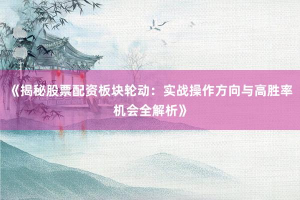 《揭秘股票配资板块轮动：实战操作方向与高胜率机会全解析》