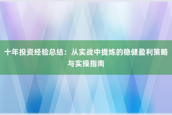 十年投资经验总结：从实战中提炼的稳健盈利策略与实操指南