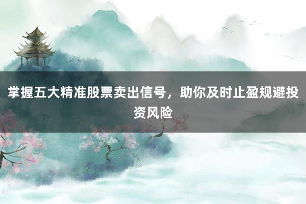 掌握五大精准股票卖出信号，助你及时止盈规避投资风险