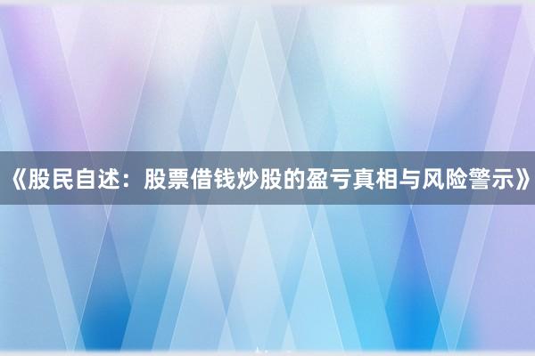《股民自述：股票借钱炒股的盈亏真相与风险警示》