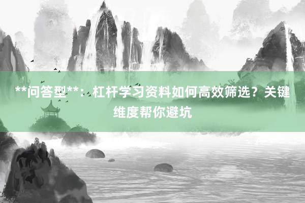 **问答型**：杠杆学习资料如何高效筛选？关键维度帮你避坑