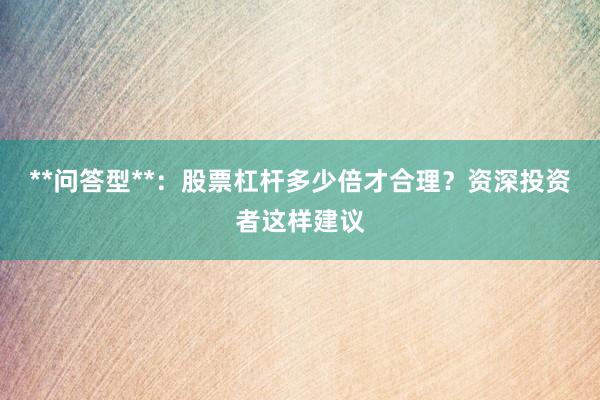 **问答型**：股票杠杆多少倍才合理？资深投资者这样建议