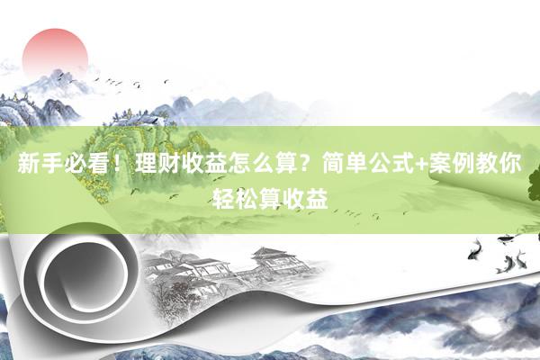 新手必看！理财收益怎么算？简单公式+案例教你轻松算收益