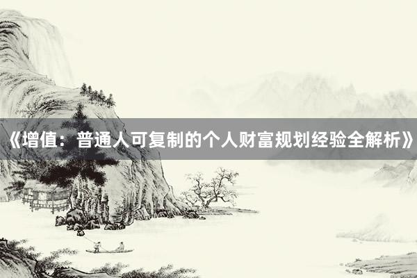 《增值：普通人可复制的个人财富规划经验全解析》