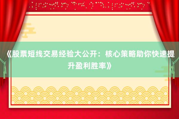 《股票短线交易经验大公开：核心策略助你快速提升盈利胜率》