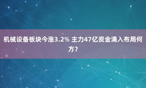 机械设备板块今涨3.2% 主力47亿资金涌入布局何方？