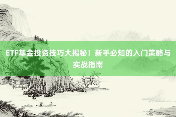 ETF基金投资技巧大揭秘！新手必知的入门策略与实战指南