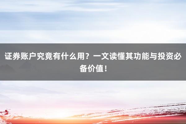 证券账户究竟有什么用？一文读懂其功能与投资必备价值！