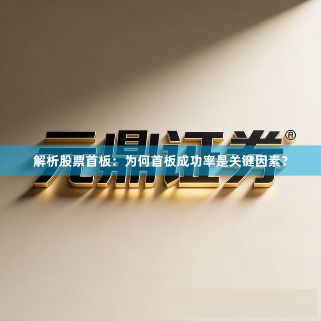 解析股票首板：为何首板成功率是关键因素？