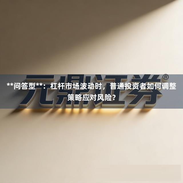 **问答型**：杠杆市场波动时，普通投资者如何调整策略应对风险？