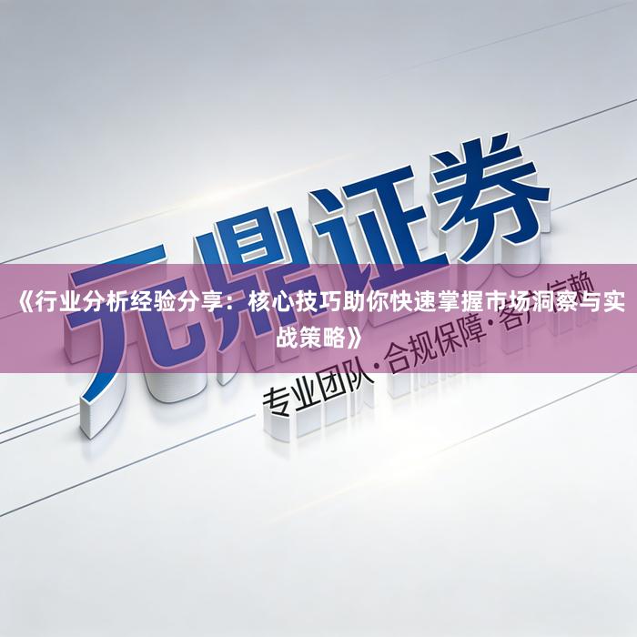 《行业分析经验分享：核心技巧助你快速掌握市场洞察与实战策略》