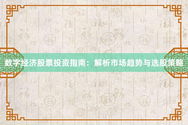 数字经济股票投资指南：解析市场趋势与选股策略