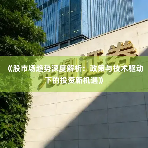 《股市场趋势深度解析:政策与技术驱动下的投资新机遇》