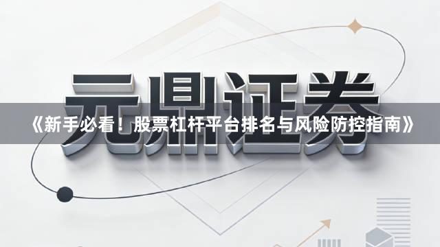 《新手必看！股票杠杆平台排名与风险防控指南》