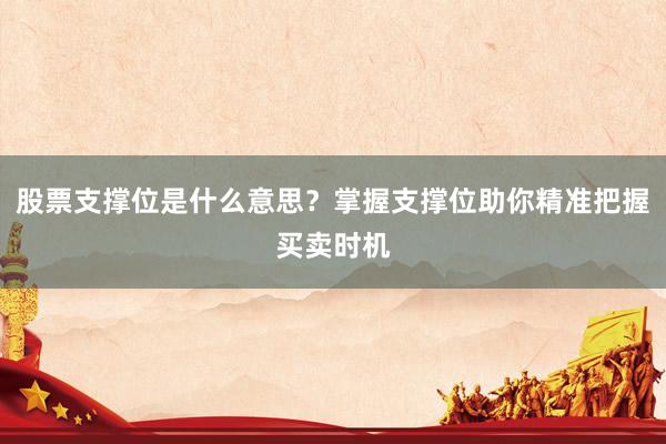 股票支撑位是什么意思？掌握支撑位助你精准把握买卖时机