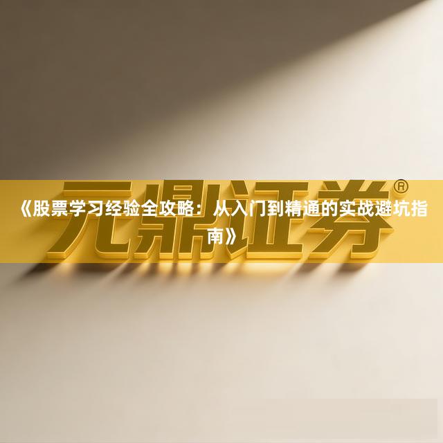 《股票学习经验全攻略：从入门到精通的实战避坑指南》