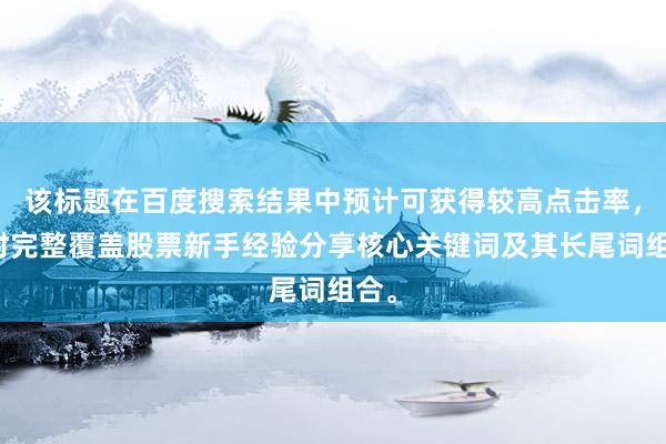 该标题在百度搜索结果中预计可获得较高点击率，同时完整覆盖股票新手经验分享核心关键词及其长尾词组合。