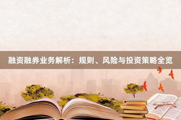 融资融券业务解析：规则、风险与投资策略全览